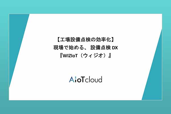 WIZIoT（ウィジオ）ソリューション紹介工場設備点検の効率化を現場単位で始めよう