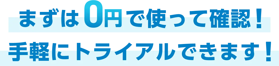 まずは0円で使って確認！手軽にトライアルできます!